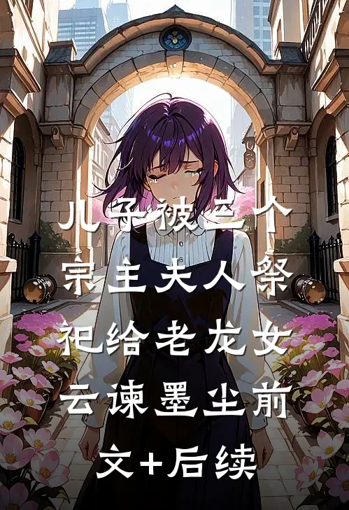 儿子被三个宗主夫人祭祀给老龙女云谏墨尘前文+后续