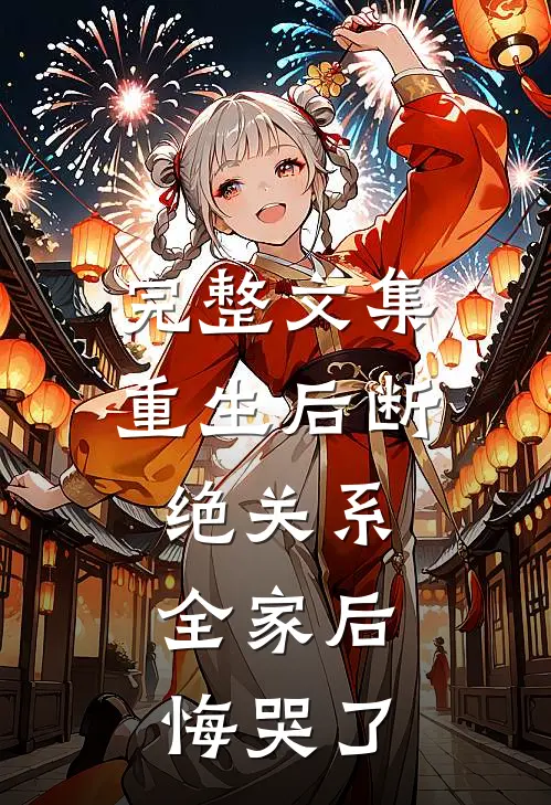 完整文集重生后断绝关系，全家后悔哭了