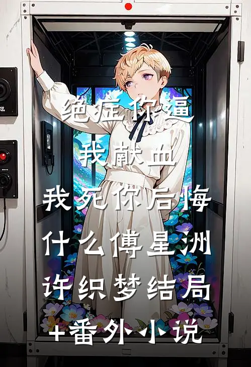 绝症你逼我献血，我死你后悔什么傅星洲许织梦结局+番外小说