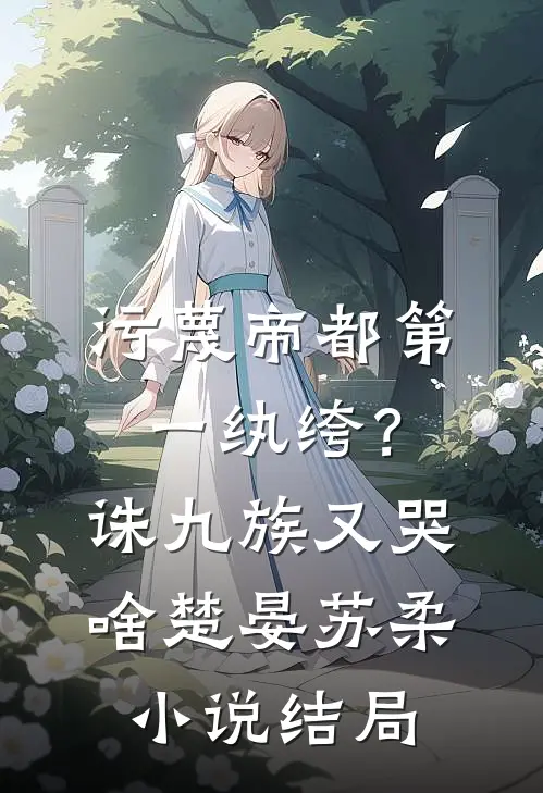 污蔑帝都第一纨绔？诛九族又哭啥楚晏苏柔小说结局