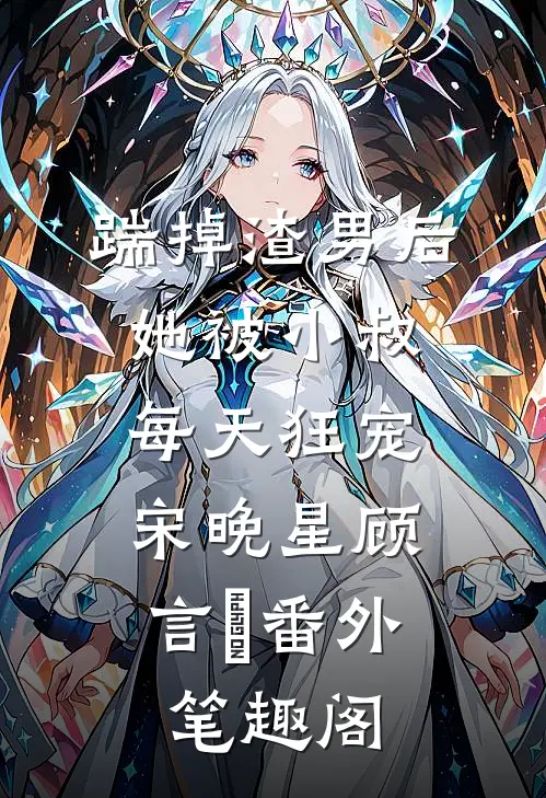 踹掉渣男后，她被小叔每天狂宠：宋晚星顾言璟番外笔趣阁