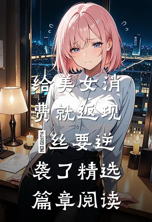 给美女消费就返现，屌丝要逆袭了精选篇章阅读