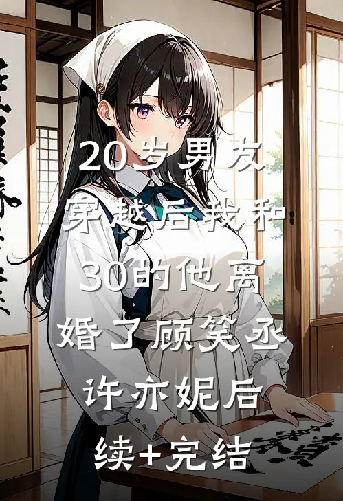 20岁男友穿越后我和30的他离婚了顾笑丞许亦妮后续+完结