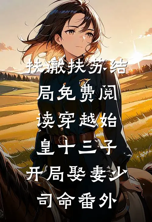 扶澈扶苏结局免费阅读穿越始皇十三子，开局娶妻少司命番外