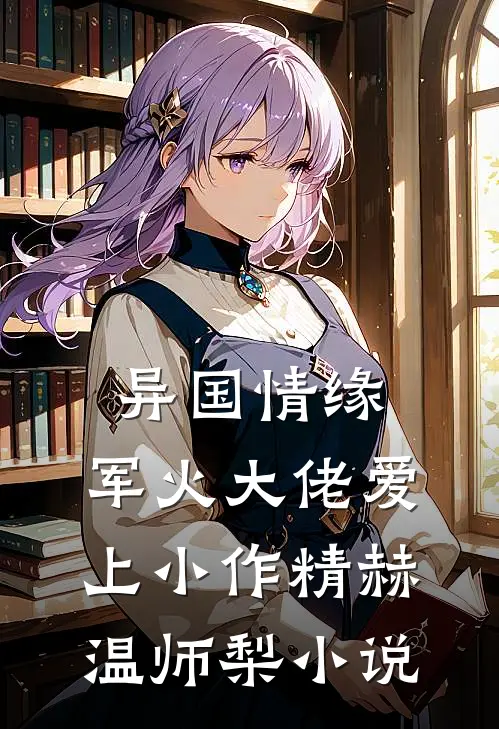 异国情缘：军火大佬爱上小作精赫温师梨小说