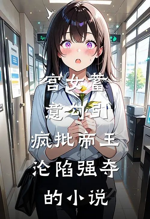 宫女蓄意勾引，疯批帝王沦陷强夺的小说