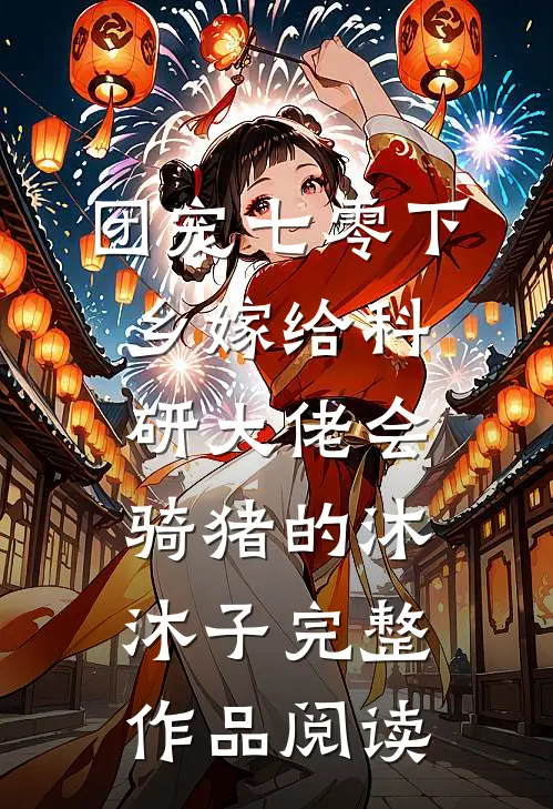 团宠七零下乡嫁给科研大佬会骑猪的沐沐子完整作品阅读
