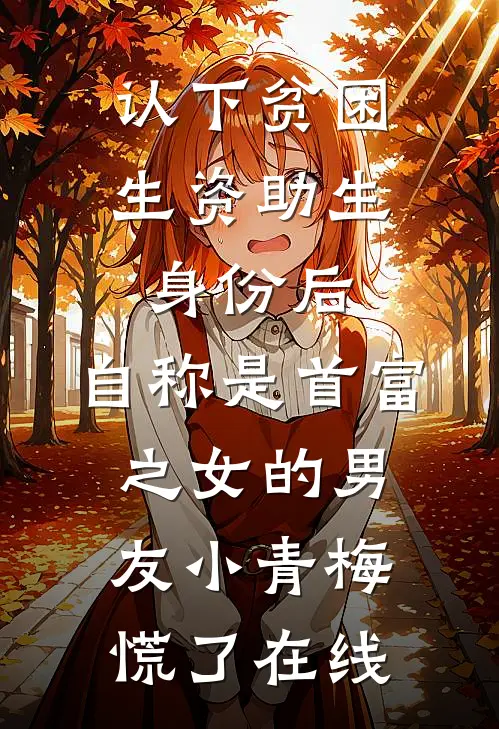 认下贫困生资助生身份后，自称是首富之女的男友小青梅慌了在线