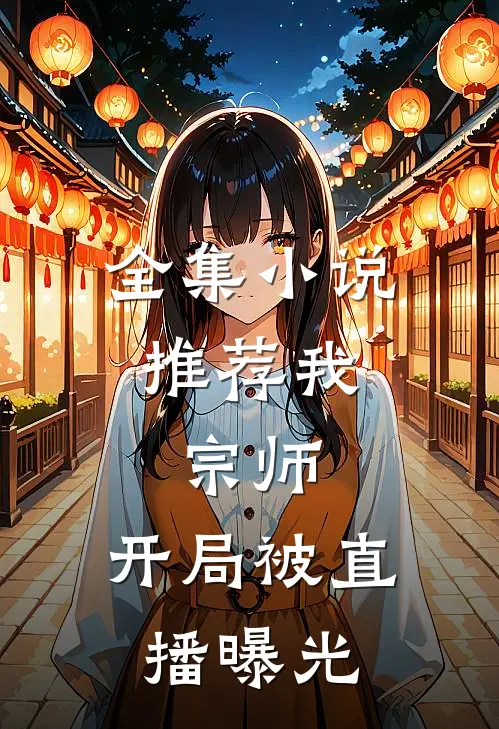 全集小说推荐我，宗师，开局被直播曝光