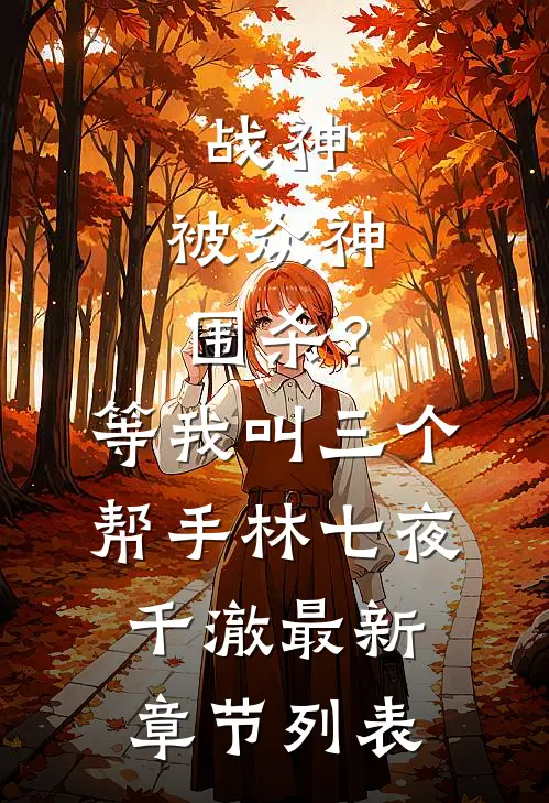 战神：被众神围杀？等我叫三个帮手林七夜千澈最新章节列表
