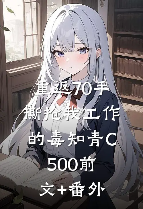 重返70手撕抢我工作的毒知青C500前文+番外