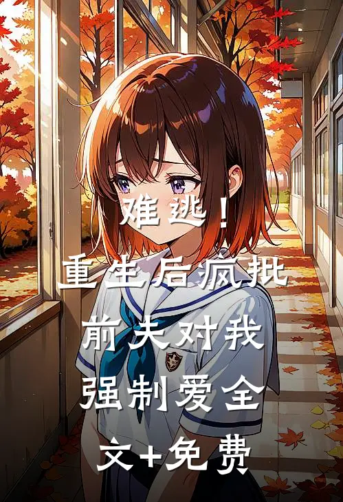 难逃！重生后疯批前夫对我强制爱全文+免费