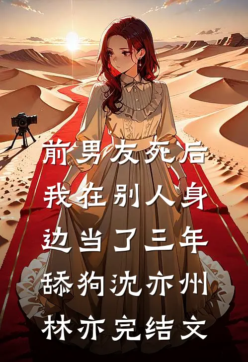 前男友死后，我在别人身边当了三年舔狗沈亦州林亦完结文