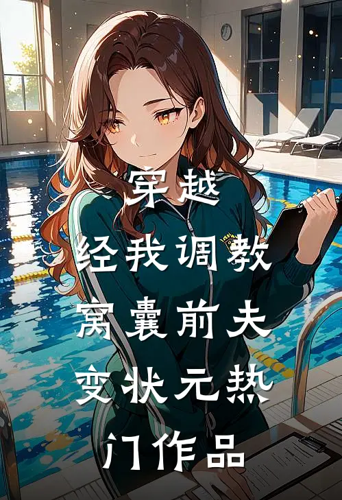穿越：经我调教，窝囊前夫变状元热门作品