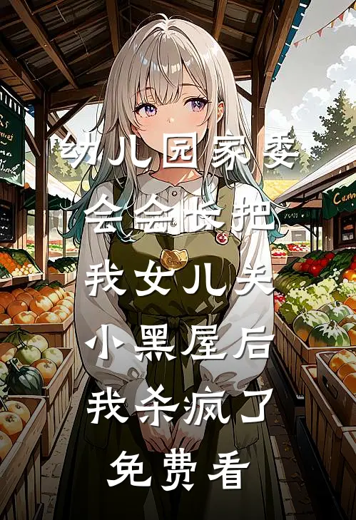 幼儿园家委会会长把我女儿关小黑屋后，我杀疯了免费看