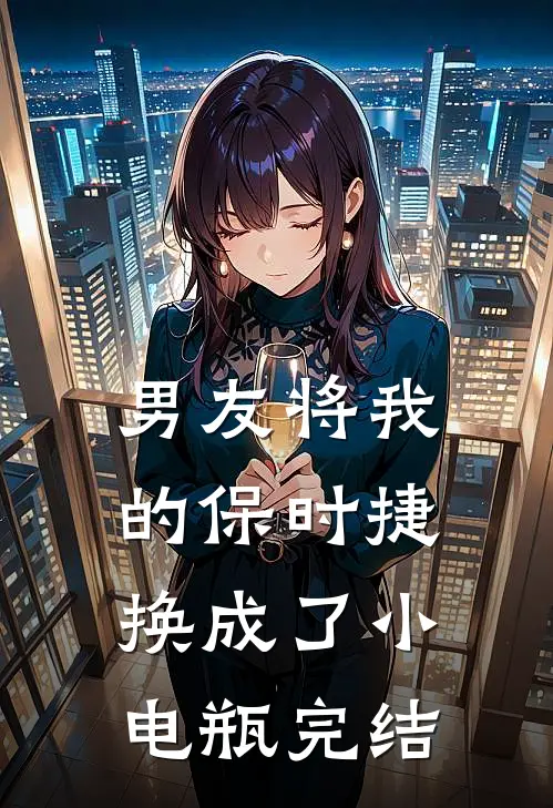 男友将我的保时捷换成了小电瓶完结