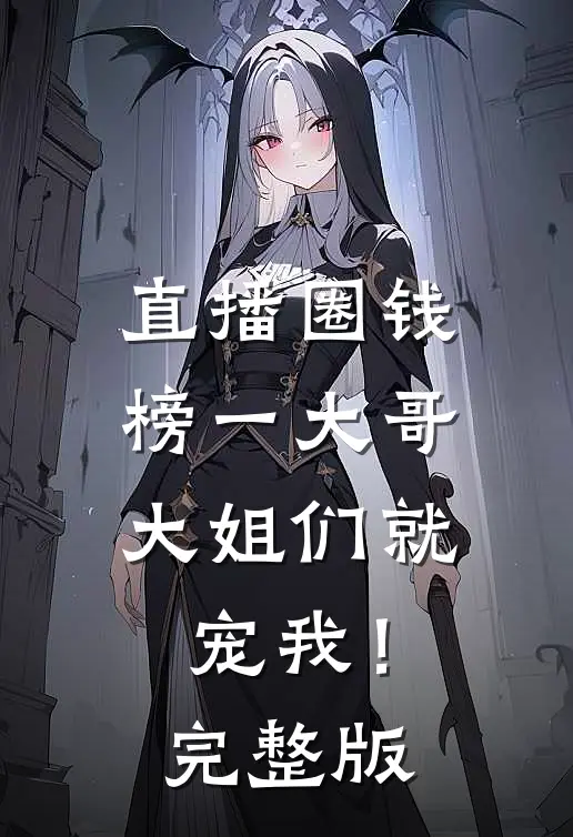 直播圈钱，榜一大哥大姐们就宠我！完整版