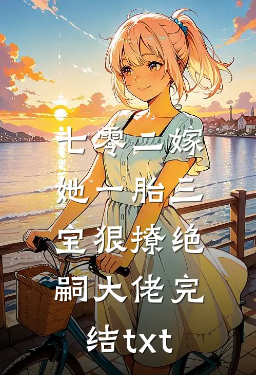 七零二嫁，她一胎三宝狠撩绝嗣大佬完结txt