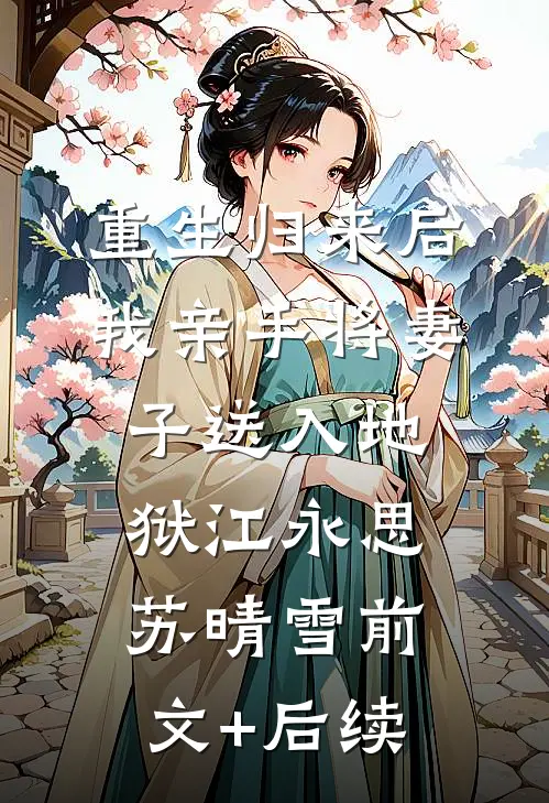 重生归来后，我亲手将妻子送入地狱江永思苏晴雪前文+后续
