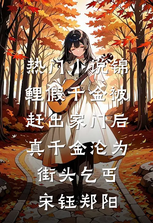 热门小说锦鲤假千金被赶出家门后，真千金沦为街头乞丐宋钰郑阳