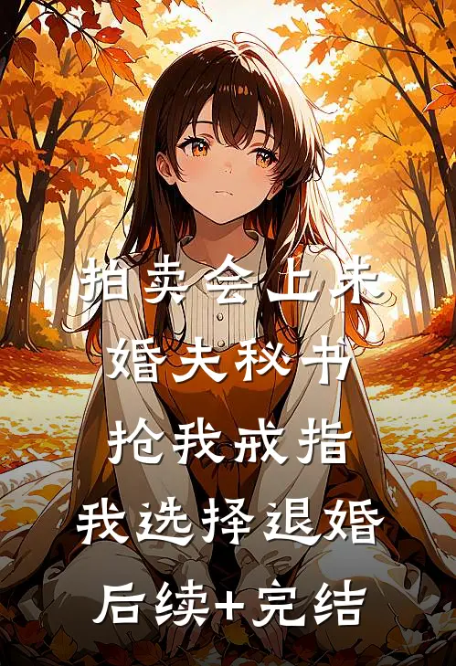 拍卖会上未婚夫秘书抢我戒指，我选择退婚后续+完结