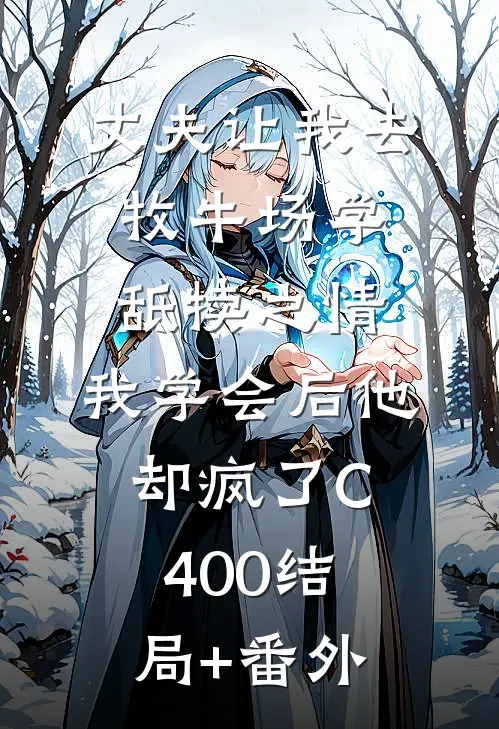 丈夫让我去牧牛场学舐犊之情，我学会后他却疯了C400结局+番外