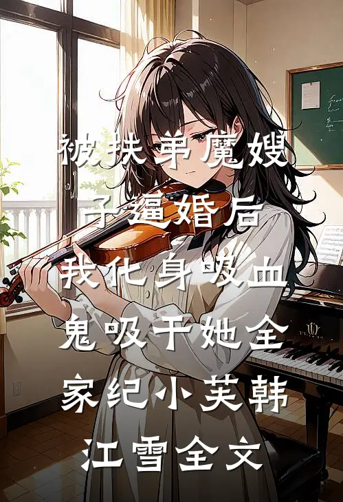 被扶弟魔嫂子逼婚后，我化身吸血鬼吸干她全家纪小芙韩江雪全文