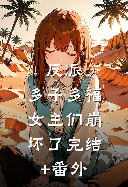 反派：多子多福，女主们崩坏了完结+番外