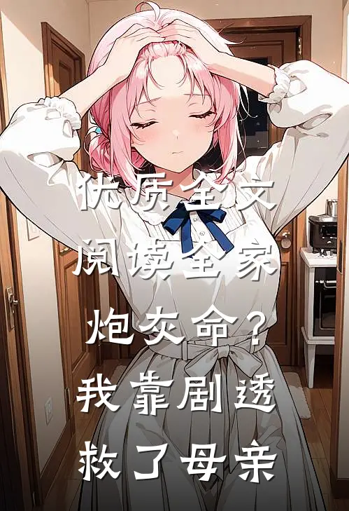 优质全文阅读全家炮灰命？我靠剧透救了母亲