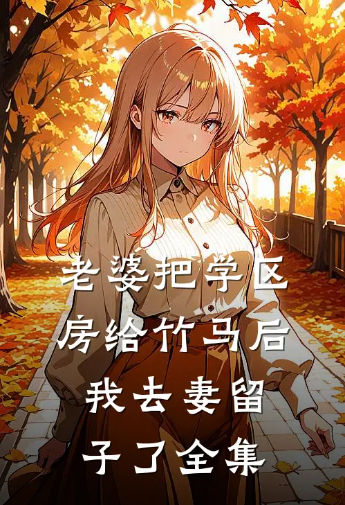 老婆把学区房给竹马后，我去妻留子了全集