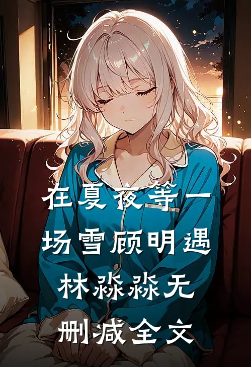 在夏夜等一场雪顾明遇林淼淼无删减全文