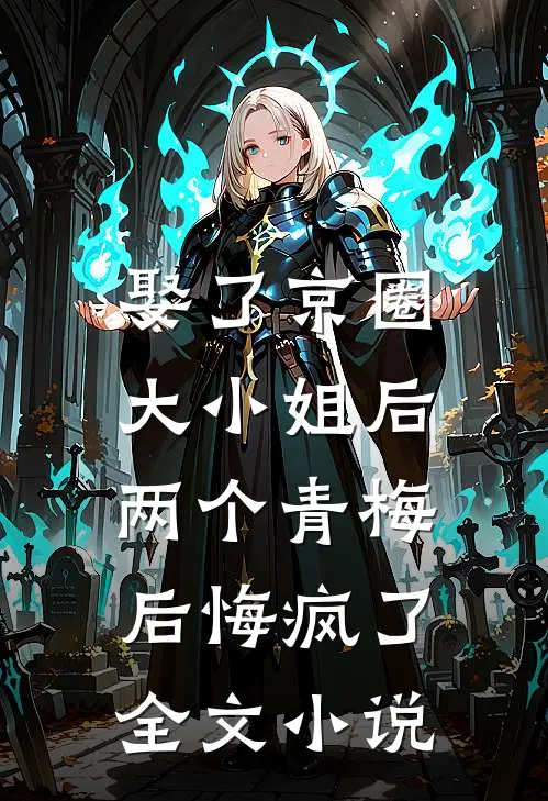 娶了京圈大小姐后,两个青梅后悔疯了全文