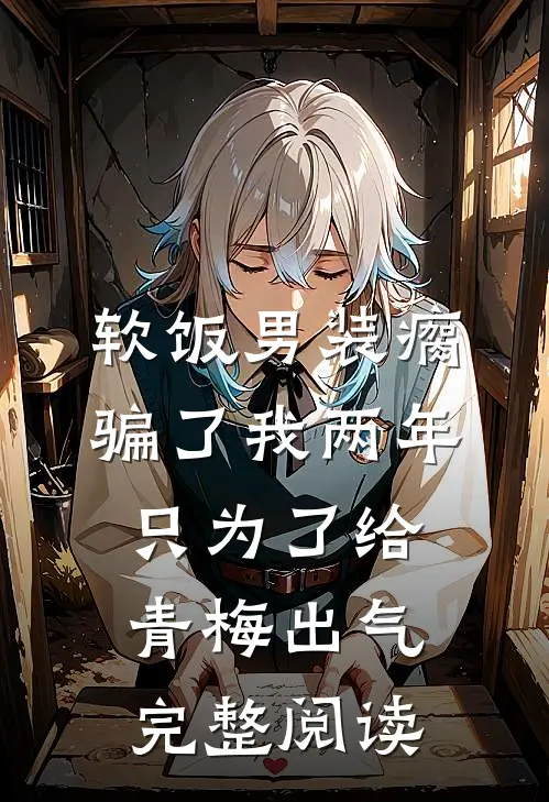 软饭男装瘸骗了我两年，只为了给青梅出气完整阅读