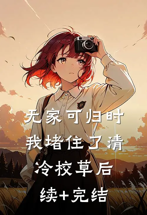 无家可归时，我堵住了清冷校草后续+完结
