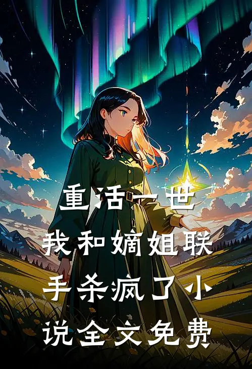 重活一世，我和嫡姐联手杀疯了小说全文免费