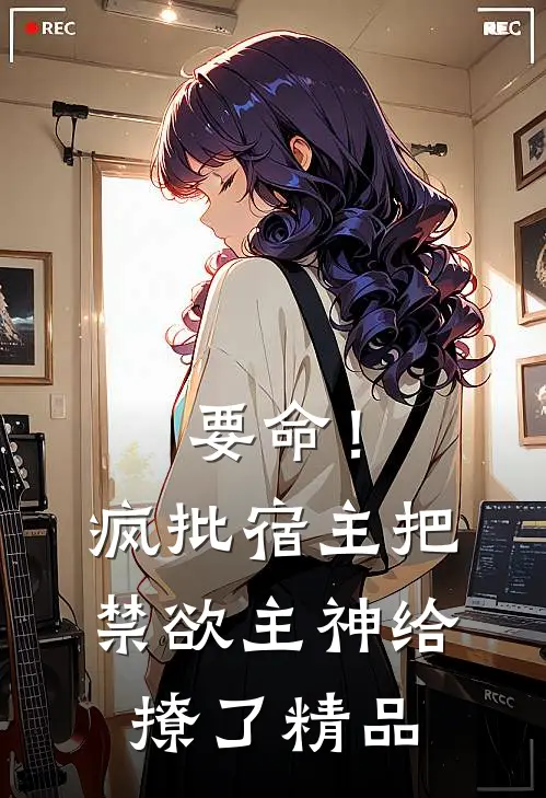 要命！疯批宿主把禁欲主神给撩了精品