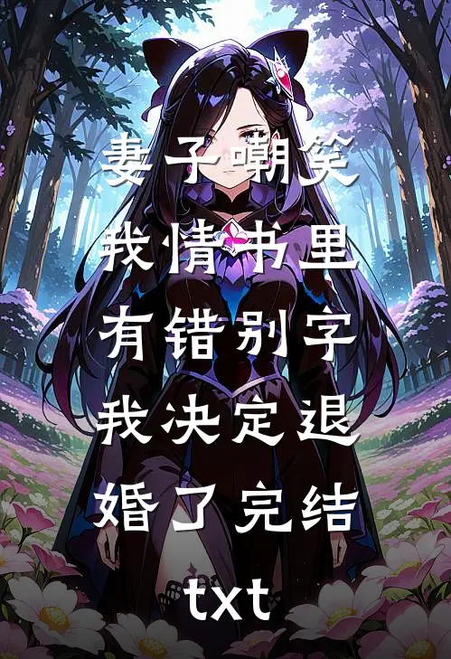 妻子嘲笑我情书里有错别字，我决定退婚了完结txt