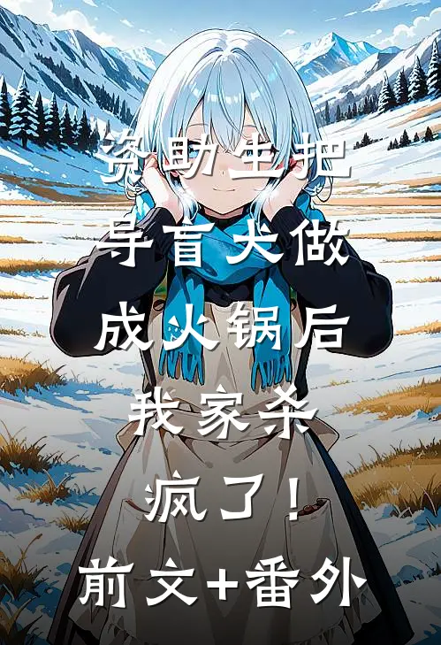 资助生把导盲犬做成火锅后，我家杀疯了！前文+番外