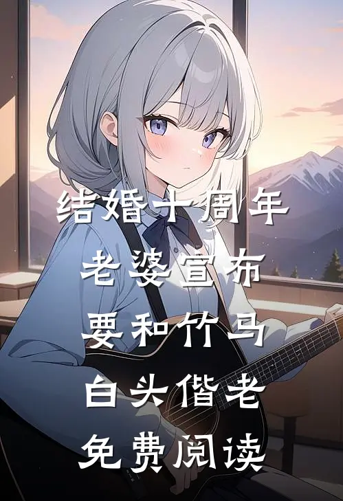 结婚十周年，老婆宣布要和竹马白头偕老免费阅读