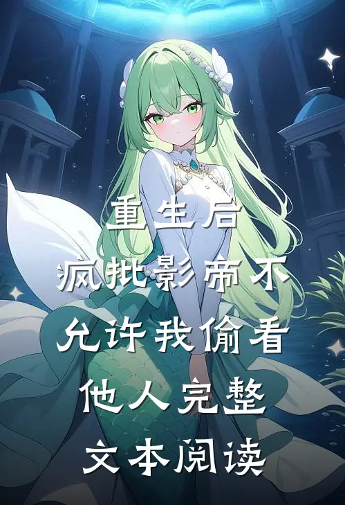 重生后，疯批影帝不允许我偷看他人完整文本阅读