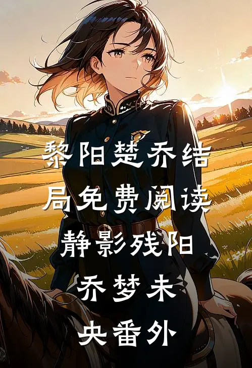 黎阳楚乔结局免费阅读静影残阳，乔梦未央番外