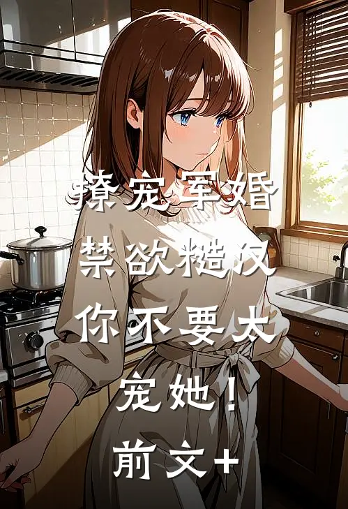 撩宠军婚，禁欲糙汉你不要太宠她！前文+