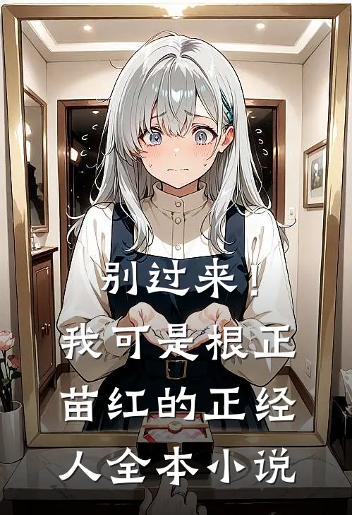 别过来！我可是根正苗红的正经人全本小说