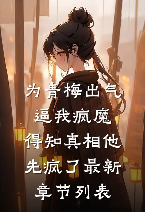 为青梅出气逼我疯魔，得知真相他先疯了最新章节列表