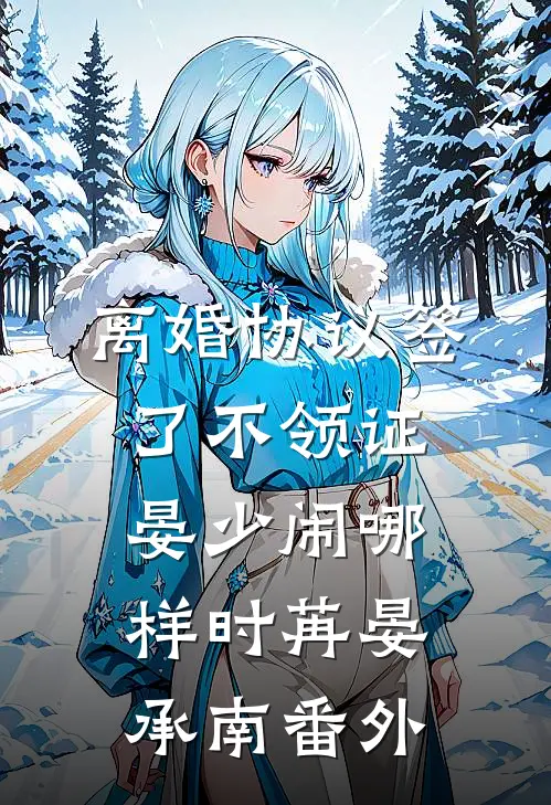 离婚协议签了不领证，晏少闹哪样时苒晏承南番外