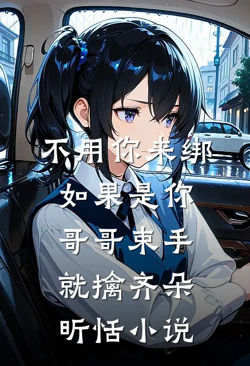 不用你来绑如果是你哥哥束手就擒齐朵昕恬小说