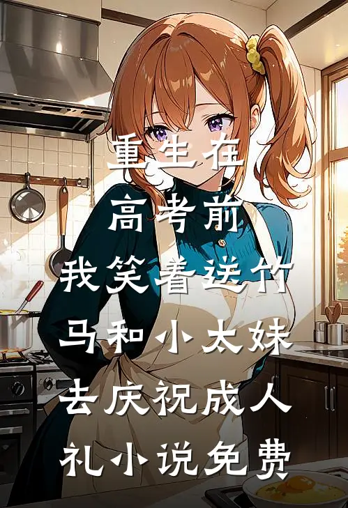 重生在高考前，我笑着送竹马和小太妹去庆祝成人礼小说免费