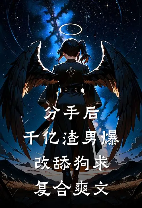分手后，千亿渣男爆改舔狗求复合爽文