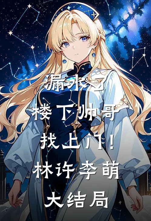 漏水了，楼下帅哥找上门！林许李萌大结局
