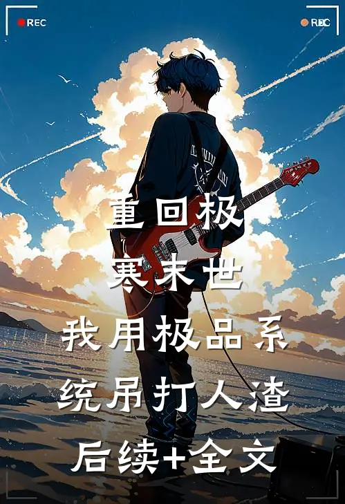 重回极寒末世，我用极品系统吊打人渣后续+全文